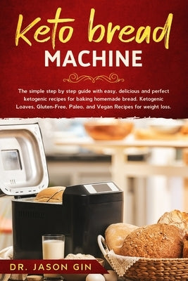 Keto Bread Machine: The simple step by step guide with easy, delicious and perfect ketogenic recipes for baking homemade bread. Ketogenic by Gin, Jason