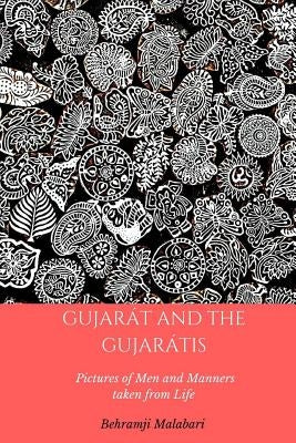 Gujarat and the Gujaratis: Pictures of Men and Manners taken from Life by Malabari, Behramji Merwanji