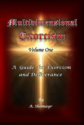 Multidimensional Exorcism Volume One: A Guide for Exorcism and Deliverance by Shomayr, A.