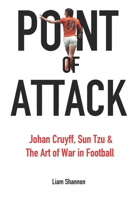 Point of Attack: Johan Cruyff, Sun Tzu & The Art of War in Football by Shannon, Liam