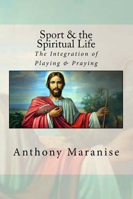 Sport & the Spiritual Life: The Integration of Playing & Praying by Maranise Oblsb, Anthony M. J.