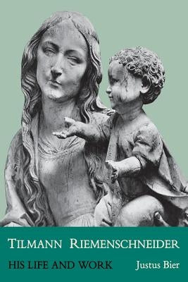 Tilmann Riemenschneider: His Life and Work by Bier, Justus
