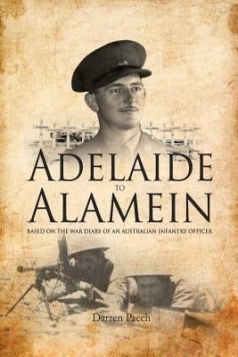 Adelaide to Alamein: Based on the war diary of an Australian infantry officer by Paech, Darren