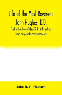 Life of the Most Reverend John Hughes, D.D., first archbishop of New York. With extracts from his private correspondence by R. G. Hassard, John