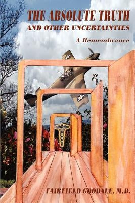 The Absolute Truth And Other Uncertainties: A Remembrance by Goodale, Fairfield
