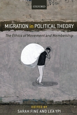 Migration in Political Theory: The Ethics of Movement and Membership by Fine, Sarah