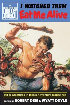 I Watched Them Eat Me Alive: Killer Creatures in Men's Adventure Magazines by Deis, Robert