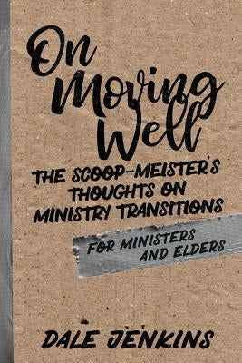 On Moving Well: The Scoop-meister's Thoughts on Ministry Transitions by Jenkins, Dale