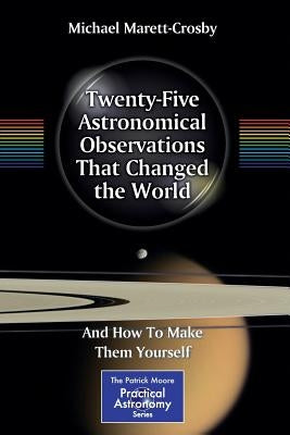 Twenty-Five Astronomical Observations That Changed the World: And How to Make Them Yourself by Marett-Crosby, Michael