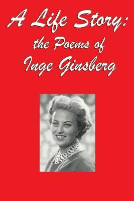 A Life Story: the Poems of Inge Ginsberg by Ginsberg, Inge