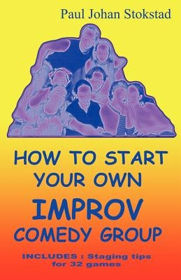 How To Start Your Own Improv Comedy Group by Stokstad, Paul Johan