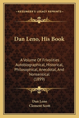 Dan Leno, His Book: A Volume Of Frivolities Autobiographical, Historical, Philosophical, Anecdotal, And Nonsensical (1899) by Leno, Dan