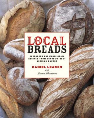 Local Breads: Sourdough and Whole-Grain Recipes from Europe's Best Artisan Bakers by Leader, Daniel