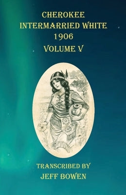 Cherokee Intermarried White 1906 Volume V by Bowen, Jeff
