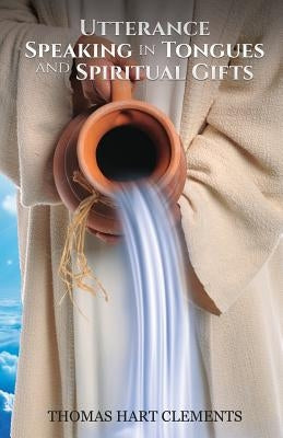 Utterance Speaking in Tongues and Spiritual Gifts by Hart Clements, Thomas