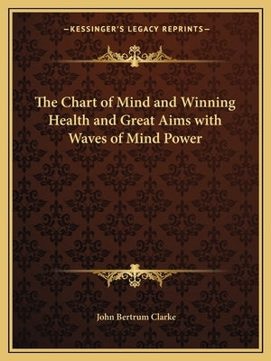 The Chart of Mind and Winning Health and Great Aims with Waves of Mind Power by Clarke, John Bertrum