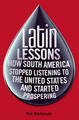 Latin Lessons: How South America Stopped Listening to the United States and Started Prospering by Weitzman, Hal