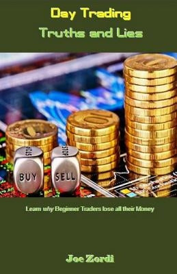 Day Trading Truths and Lies: Learn Why Beginner Traders Lose All Their Money by Zordi, Joe