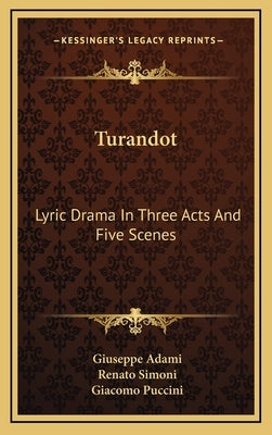 Turandot: Lyric Drama in Three Acts and Five Scenes by Adami, Giuseppe