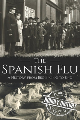 The Spanish Flu: A History from Beginning to End by History, Hourly