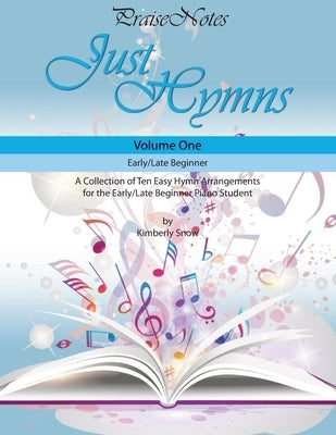 Just Hymns (Volume 1): A Collection of Ten Easy Hymns for the Early/Late Beginner Piano Student by Snow, Kurt Alan