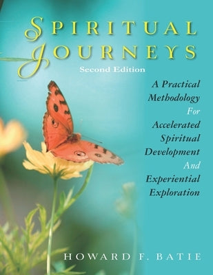 Spiritual Journeys: A Practical Methodology For Accelerated Spiritual Development And Experiential Exploration by Batie, Howard