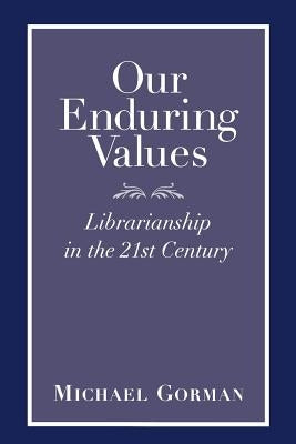 Our Enduring Values: Librarianship in the 21st Century by Gorman, Michael
