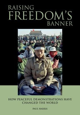 Raising Freedom's Banner: How peaceful demonstrations have changed the world by Harris, Paul