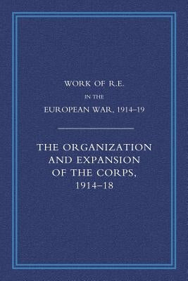 Work of the Royal Engineers in the European War 1914-1918: The Organisation and Expansion If the Corps 1914-1918 by Addison, G. H.
