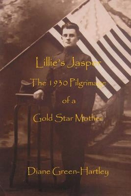 Lillie's Jasper: The 1930 Pilgrimage of a Gold Star Mother by Green-Hartley, Diane