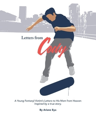Letters from Cody: A Young Fentanyl Victim's Letters to His Mom from Heaven by Eya, Ariane