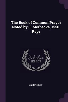 The Book of Common Prayer Noted by J. Merbecke, 1550. Repr by Anonymous