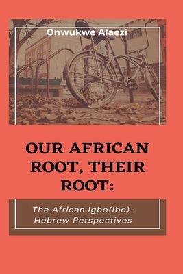 Our African Root, Their Root: : The Igbo/(Ibo)-Hebrew Perspectives by Alaezi, Onwukwe