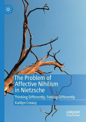 The Problem of Affective Nihilism in Nietzsche: Thinking Differently, Feeling Differently by Creasy, Kaitlyn