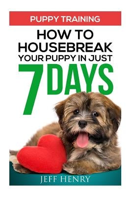 Puppy Training: How To Housebreak Your Puppy In Just 7 Days by Henry, Jeff