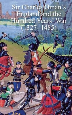 Sir Charles Oman's England and the Hundred Years' War (1327-1485) by Oman, Charles William