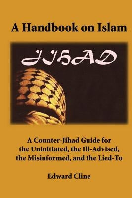 A Handbook on Islam: A Counter-Jihad Guide for the Uninitiated, the Ill-Advised the Misinformed, and the Lied-To by Cline, Edward