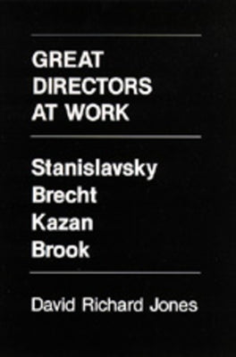Great Directors at Work: Stanislavsky, Brecht, Kazan, Brook by Jones, David Richard