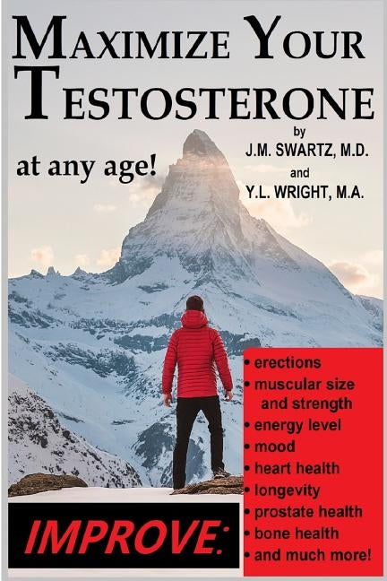 Maximize Your Testosterone At Any Age!: Improve Erections, Muscular Size and Strength, Energy Level, Mood, Heart Health, Longevity, Prostate Health, B by Swartz, J. M.