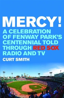 Mercy!: A Celebration of Fenway Park's Centennial Told Through Red Sox Radio and TV by Smith, Curt