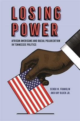 Losing Power: African Americans and Racial Polarization in Tennessee Politics by Franklin, Sekou