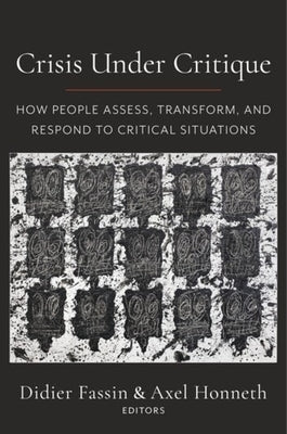 Crisis Under Critique: How People Assess, Transform, and Respond to Critical Situations by Fassin, Didier