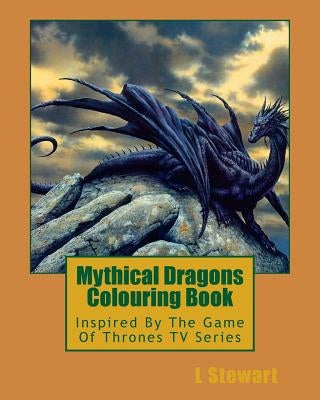 Mythical Dragons Colouring Book: Inspired By The Game Of Thrones TV Series by Stewart, L.