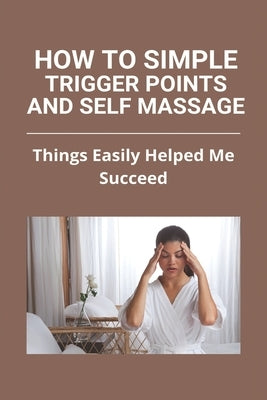 How To Simple Trigger Points And Self Massage: Things Easily Helped Me Succeed: Shoulder Blade Trigger Point Release by Jastrzebski, Beverly