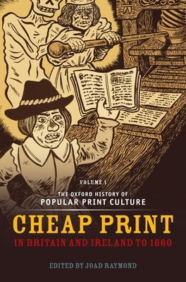 The Oxford History of Popular Print Culture: Volume One: Cheap Print in Britain and Ireland to 1660 by Raymond, Joad