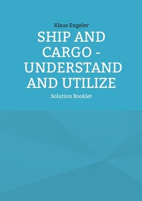 Ship and Cargo - Understand and Utilize: Solution Booklet by Engeler, Klaus