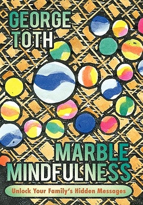 Marble Mindfulness: Unlock Your Family's Hidden Messages by Toth, George
