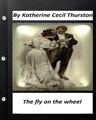 The fly on the wheel. By Katherine Cecil Thurston (Original Version) by Thurston, Katherine Cecil