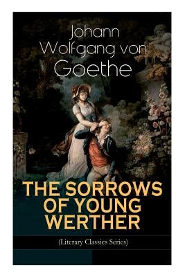 THE SORROWS OF YOUNG WERTHER (Literary Classics Series): Historical Romance Novel by Von Goethe, Johann Wolfgang