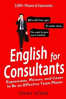 English for Consultants: Expressions, Phrases, and Cases to Be an Effective Team Player by Komou, Adama